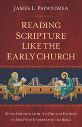 Reading Scripture Like the Early Church: Seven Insights from the Church Fathers to Help You Understand the Bible