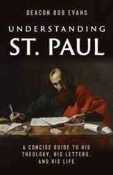 Understanding St. Paul: A Concise Guide to His Theology, His Letters, and His Life