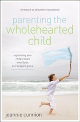 Parenting the Wholehearted Child: Captivating Your Child's Heart with God's Extravagant Grace - eBook