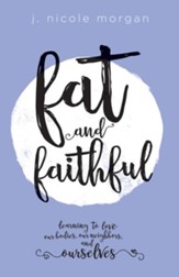 Fat and Faithful: Learning to Love Our Bodies, Our Neighbors, and Ourselves