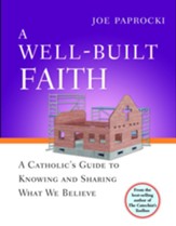 A Well-Built Faith: A Catholic's Guide to Knowing and Sharing What We Believe