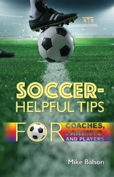 Soccer-Helpful Tips for Coaches, Parents, and Players