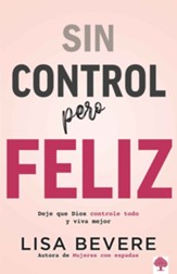 Sin Control Pero Feliz: Dele a Dios El Total Control de Su Vida