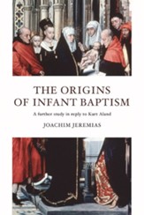 The Origins of Infant Baptism: A Further Study in Reply to Kurt Aland