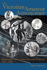 The Victorian Amateur Astronomer: Independent Astronomical Research in Britain 1820 - 1920