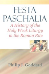 Festa Paschalia: A History of the Holy Week Liturgy in the Roman Rite
