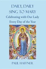 Daily, Daily, Sing to Mary: Celebrating with Our Lady Every Day of the Year