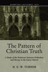 The Pattern of Christian Truth: A Study in the Relations between Orthodoxy and Heresy in the Early Church