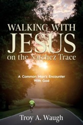 Walking With Jesus on the Natchez Trace: A Common Man's Encounter With God