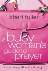 A Busy Woman's Guide to Prayer: Forget the Guilt and  Find the Gift