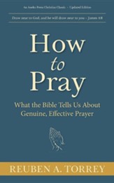 How to Pray: What the Bible Tells Us about Genuine, Effective Prayer