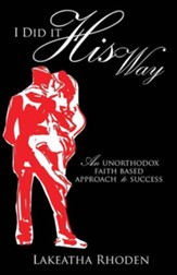 I Did It His Way: An Unorthodox Faith Based Approach to Success