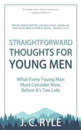Straightforward Thoughts for Young Men: What Every Young Man Must Consider Now, Before It's Too Late