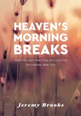 Heaven's Morning Breaks: Sensitive and Practical Reflections on Funeral Practice
