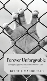 Forever Unforgivable: Learning to forgive the inexcusable for Christ's sake