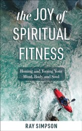The Joy of Spiritual Fitness: Honing and Toning Your Mind, Body and Soul