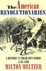 The American Revolutionaries: A  History in Their Own Words 1750-1800