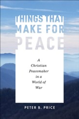 Things That Make for Peace: A Christian Peacemaker in a World of War