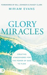 Glory Miracles: Creating Atmospheres for the Power of God to Flow