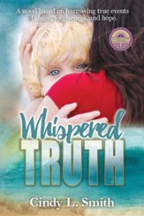 Whispered Truth: A Novel Based on Harrowing True Events of Abuse, Forgiveness, and Hope.