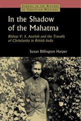 In the Shadow of the Mahatma: Bishop V.S. Azariah and the Travails of Christianity in British India