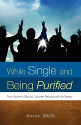 While Single And Being Purified: From Gloom To Glory As I Journey Seriously With My Saviour