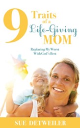 9 Traits of a Life-Giving Mom: Replacing My Worst with God's Best