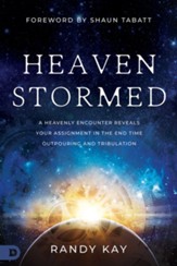 Heaven Stormed/A Heavenly Encounter Reveals Your Assignment in the End Time Outpouring and Tribulation