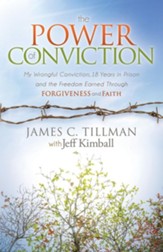 The Power of Conviction: My Wrongful Conviction 18 Years in Prison and the Freedom Earned Through Forgiveness and Faith