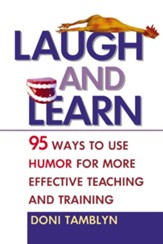 Laugh and Learn: 95 Ways to Use Humor for More Effective Teaching and Training