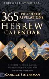 365 Prophetic Revelations from the Hebrew Calendar: Experience the Power, Blessing, and Abundance of Aligning with God's Times and Seasons