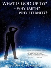 What Is God Up To? - Why Earth?- Why Eternity?