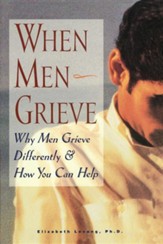 When Men Grieve: Why Men Grieve Differently and How You Can Help