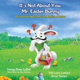 It's Not about You, Mr. Easter Bunny: A Love Letter about the True Meaning of Easter