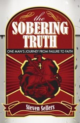 The Sobering Truth: One Mans Journey From Failure to Faith
