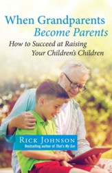 When Grandparents Become Parents: How to Succeed at Raising Your Children's Children
