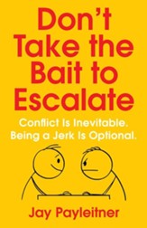 Don't Take the Bait to Escalate: Conflict is Inevitable. Being a Jerk is Optional.