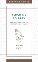 Teach Me to Pray: Daily Devotions from the Works of Andrew Murray