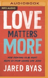Love Matters More: How Fighting to Be Right Keeps Us from Loving Like Jesus, Unabridged Audiobook on MP3-CD