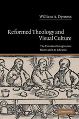 Reformed Theology and Visual Culture:  The Protestant Imagination from Calvin to Edwards