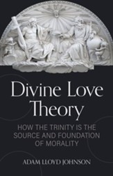 Divine Love Theory: How the Trinity is the Source and Foundation of Morality