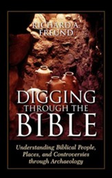 Digging Through the Bible: Understanding Biblical People, Places, and Controversies Through Archaeology