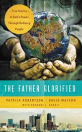 The Father Glorified: True Stories of God's Power Through Ordinary People