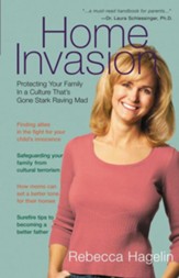 Home Invasion: Protecting Your Family in a Culture that's Gone Stark Raving Mad