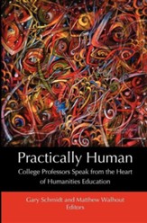 Practically Human: College Professors Speak from the Heart of Humanities Education
