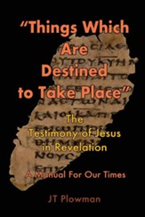 Things That Are Destined To Take Place: The testimony of Jesus in Revelation