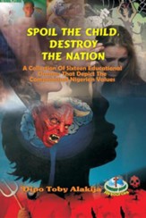 Spoil the Child, Destroy the Nation.: A Collection of Sixteen Nigerian Plays That Depict National and Family Values.