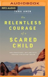 The Relentless Courage of a Scared Child: How Persistence, Grit, and Faith Created a Reluctant Healer - unabridged audiobook on MP3-CD