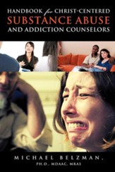 Handbook for Christ-Centered Substance Abuse and Addiction Counselors