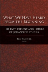 What We Have Heard From the Beginning: The Past, Present, and Future of Johannine Studies